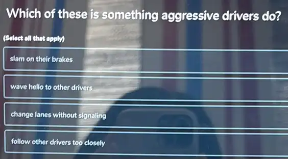 Which of these is something aggressive drivers do?
(Salect all that spelly
slam on their brakes
wave hello to other drivers
change lanes without signaling
follow other drivers too closely