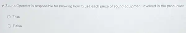 A Sound Operator is responsible for knowing how to use each piece of sound equipment involved in the production.
True
False