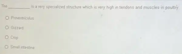 The __ is a very specialized structure which is very high in tendons and muscles in poultry.
Proventriculus
Gizzard
Crop
Small intestine
