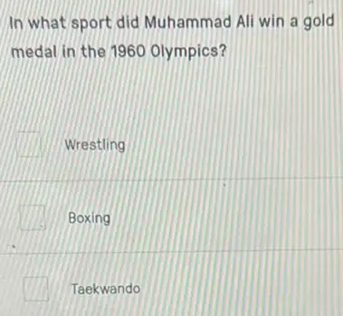 In what sport did Muhammad Ali win a gold
medal in the 1960 Olympics?
Wrestling
square  Boxing
Taekwando