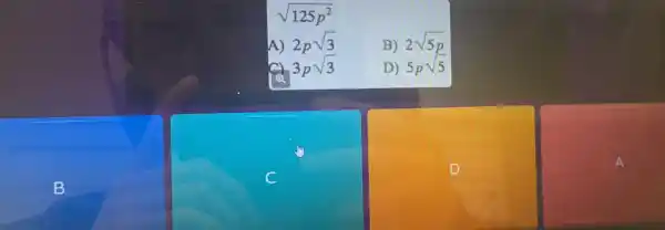 sqrt (125p^2)
A) 2psqrt (3)
B) 2sqrt (5p)
3psqrt (3)
D) 5psqrt (5)
D
B