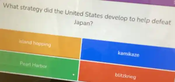 What strategy did the United States develop to help defeat
Japan?
island hopping
kamikaze
Pearl Harbor
blitzkrieg