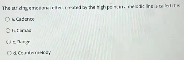 The striking emotional effect created by the high point in a melodic line is callec the:
a. Cadence
b. Climax
c. Range
d. Countermelody