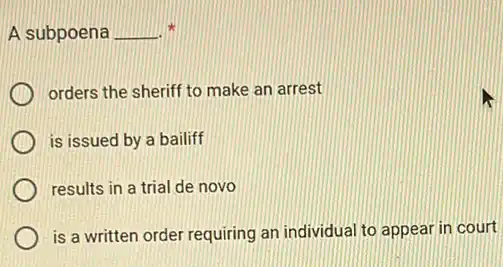 A subpoena __ x
orders the sheriff to make an arrest
is issued by a bailiff
results in a trial de novo
is a written order requiring an individual to appear in court