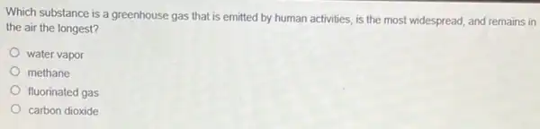Which substance is a greenhouse gas that is emitted by human activities is the most widespread,and remains in
the air the longest?
water vapor
methane
fluorinated gas
carbon dioxide