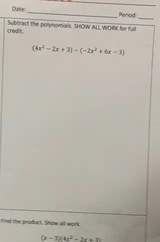 Subtract the polynomials. SHOW ALL WORK for full
credit.
(4x^2-2x+3)-(-2x^2+6x-3)
Find the product. Show all work.
(x-3)(4x^2-2x+3)