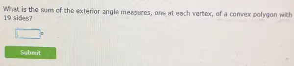 What is the sum of the exterior angle measures, one at each vertex, of a convex polygon with
19 sides?