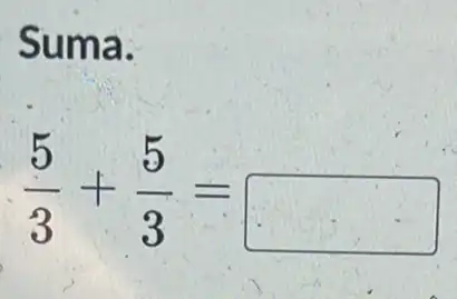 Suma.
(5)/(3)+(5)/(3)=
square