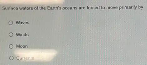 Surface waters of the Earth's oceans are forced to move primarily by
Waves
Winds
Moon
Currents