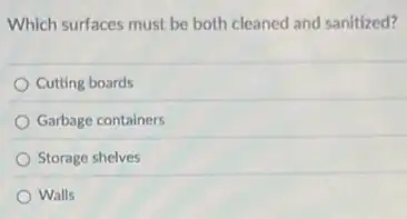 Which surfaces must be both cleaned and sanitized?
Cutting boards
Garbage containers
Storage shelves
Walls