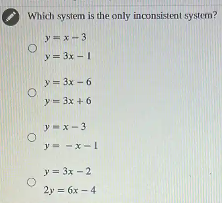 Which system is the only inconsistent system?
y=x-3
y=3x-1
y=3x-6
y=3x+6
y=x-3
y=-x-1
y=3x-2
2y=6x-4