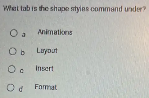 What tab is the shape styles command under?
a Animations
b Layout
c Insert
d Format