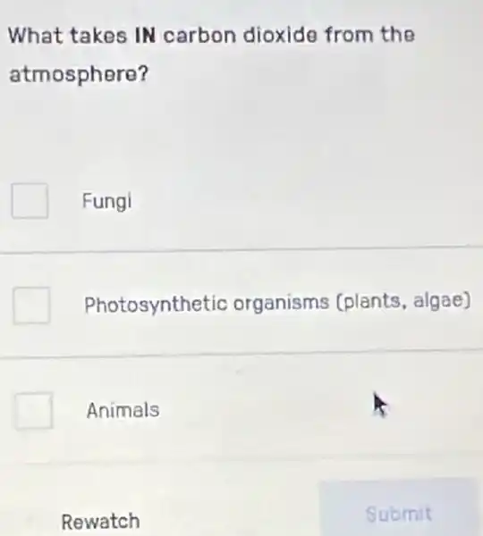 What takes IN carbon dioxide from the
atmosphere?
Fungi
Photosynthetic organisms (plants, algae)
Animals
Rewatch