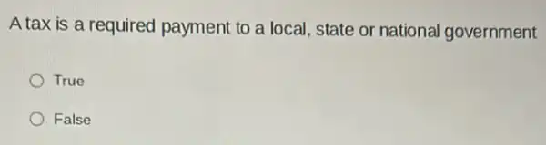 A tax is a required payment to a local state or national government
True
False