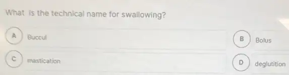 What is the technical name for swallowing?
A Buccul
B Bolus B
C mastication .
D ) deglutition