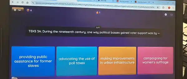 TEKS 3A: During the nineteenth century, one way political bosses gained voter support was by
providing public
assistance for former
slaves
advocating the use of
poll taxes
making improvements
in urban infrastructure
campaigning for
women's suffrage