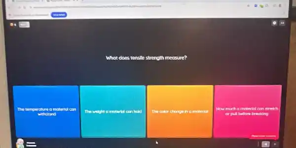 What does tensile strength measure?
The temperature a material can
withstand
The	hold
The color change in a moteriol
How much a material can
or pull before breaking