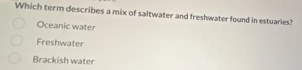 Which term describes a mix of saltwater and freshwater found in estuaries?
Oceanic water
Freshwater
Brackish water