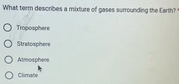 What term describes a mixture of gases surrounding the Earth?
Troposphere
Stratosphere
Atmosphere
Climate