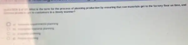 What is the term for the process of planning production by ensuring that raw materials get to the factory floor on time, and
meded prode is ont to customers in a timely manner?
Waterials requirements planning
i) Enerprise resource planning