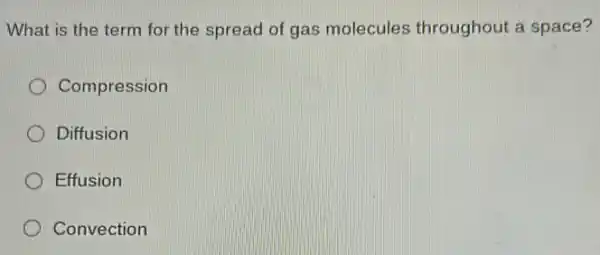 What is the term for the spread of gas molecules throughout a space?
Compression
Diffusion
Effusion
Convection