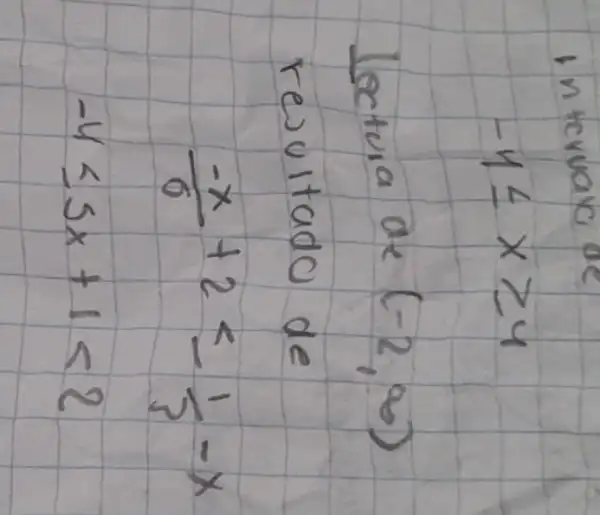 In tervale
[
-1 leq x geq 4
]
Lectura de (-2, infty) 
resuitado de
[

(-x)/(6)+2 leq-(1)/(3)-x 
-4 leq 5 x+1<2

]