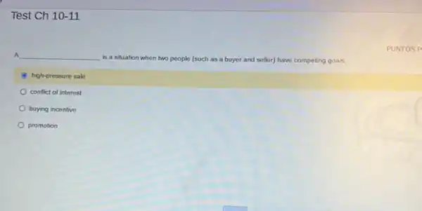 Test Ch 10-11
A __
is a situation when two people (such as a buyer and seller)have competing goals.
high-pressure sale
conflict of interest
buying incentive
promotion