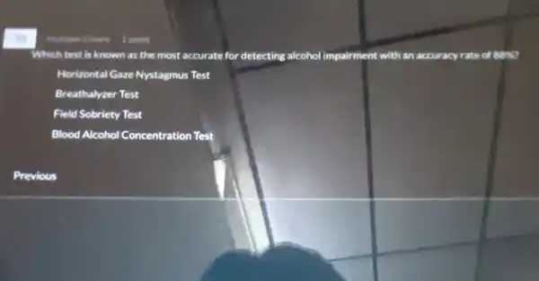 Which test is known as the most accurate for detecting alcohol impairment with an accuracy rate of Bok?
Horizontal Gaze Nystagmus Test
Breathalyzer Test
Field Sobriety Test
Blood Alcohol Concentration Test