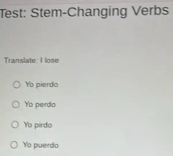 Test: Stem -Changing Verbs
Translate: l lose
Yo pierdo
Yo perdo
Yo pirdo
Yo puerdo