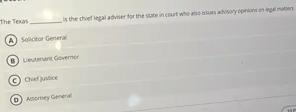 The Texas __ is the chief legal adviser for the state in court who also issues advisory opinions on legal matters.
A Solicitor General
B Lieutenant Governor
C Chief Justice
D ) Attorney General