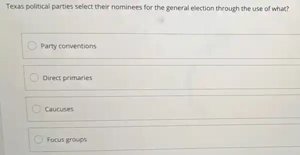 Texas political parties select their nominees for the general election through the use of what?
Party conventions
Direct primaries
Caucuses
Focus groups