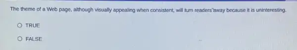 The theme of a Web page, although visually appealing when consistent, will turn readers'away because it is uninteresting.
TRUE
FALSE