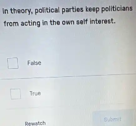 In theory, political parties keep politicians
from acting in the own self interest.
False
True