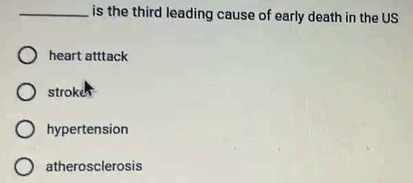 __ is the third leading cause of early death in the US
heart atttack
stroke
hypertension
atherosclerosis