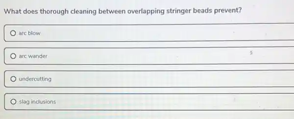 What does thorough cleaning between overlapping stringer beads prevent?
arc blow
arc wander
undercutting
slag inclusions