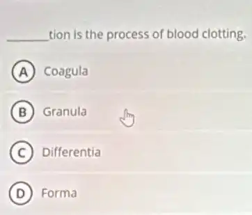 __ tion is the process of blood clotting.
A Coagula
B Granula
C Differentia
D Forma