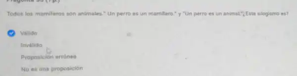 Todos los mamiferos son animales." Un perro es un mamifero."y "Un perro es un animal."¿Este silogismo es?
Válido
Inválido
Proposición errónes
No es una proposición