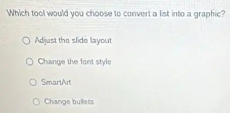 Which tool would you choose to convert a list into a graphic?
Adjust the slide layout
Change the font style
SmartArt
Change bullets