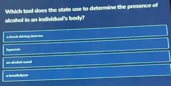 Which tool does the state use to determine the presence of
alcoholin an individual's body?
kdriving detector
hypnosis
an aloohol
abreathalyzer