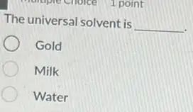 Tpoint
The universal solvent is __
Gold
Milk
Water