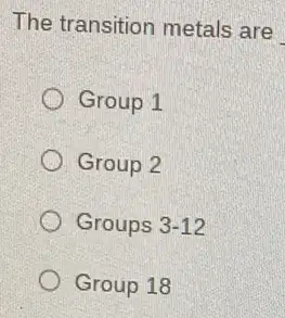 The transition metals are
Group 1
Group 2
Groups 3-12
Group 18