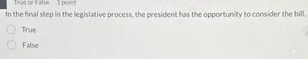 True or False 1 point
In the final step in the legislative process, the president has the opportunity to consider the bill.
True
False