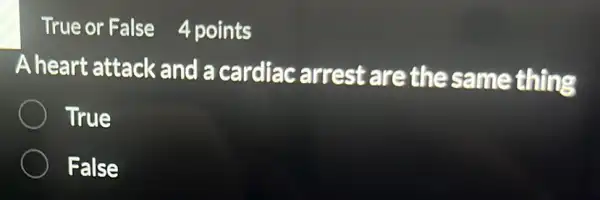 True or False 4 points
A heart attack and a cardiac arrest are the same thing
True
False