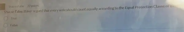 True or False: Baker argued that every voteshould count equally according to the Equal Protection Clause of
True
False
True or False 20 points