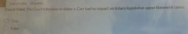 True or False: The Court's decision in Baker v. Carr had no impact on future legislative apportionment cases.
True
False
True or False 20 points