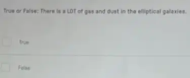 True or False: There is a LOT of gas and dust in the elliptical galaxies.
True
False