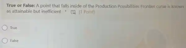 True or False: A point that falls inside of the Production Possibilities Frontier curve is known
as attainable but inefficient Point)
True
False