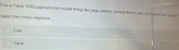 True or False. RPAS payloads can include things like cargo, weather tracking devices, radio transcervers, and sprayers.
Select the correct response:
True
False