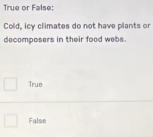 True or False:
Cold, icy climates do not have plants or
decomposers in their food webs.
True
False