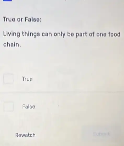 True or False:
Living things can only be part of one food
chain.
True
False
Rewatch